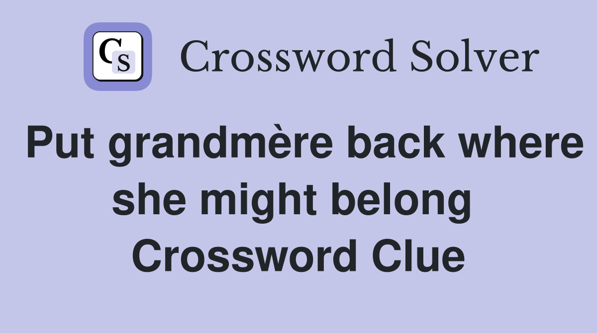 Put grandmère back where she might belong  Crossword Clue