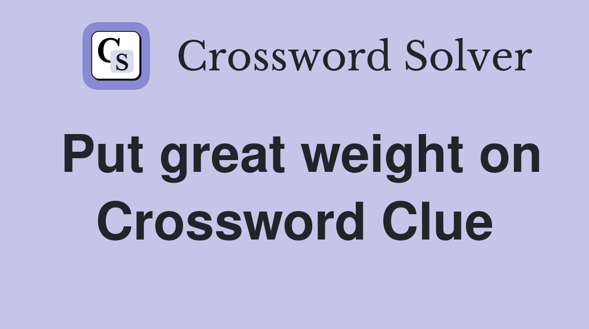 Put great weight on Crossword Clue