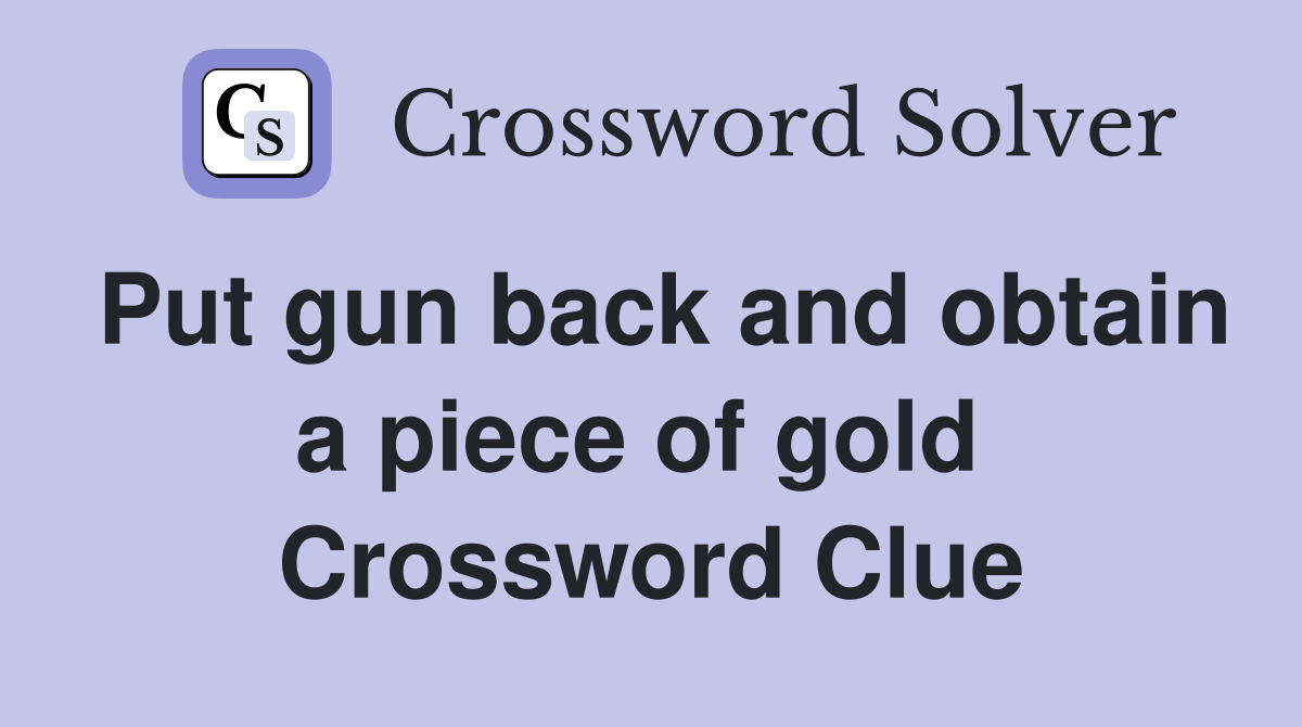 Put gun back and obtain a piece of gold  Crossword Clue