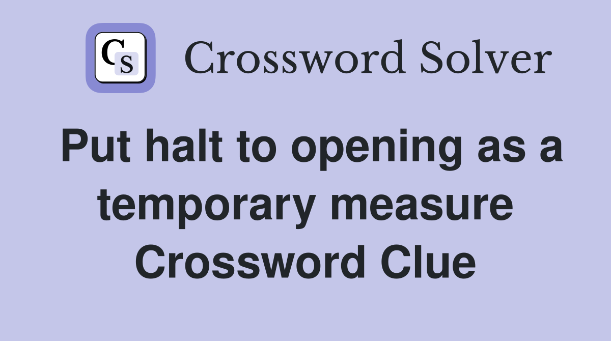 Put halt to opening as a temporary measure Crossword Clue