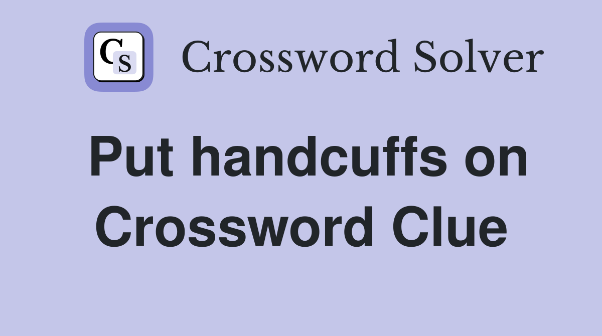 Put handcuffs on Crossword Clue