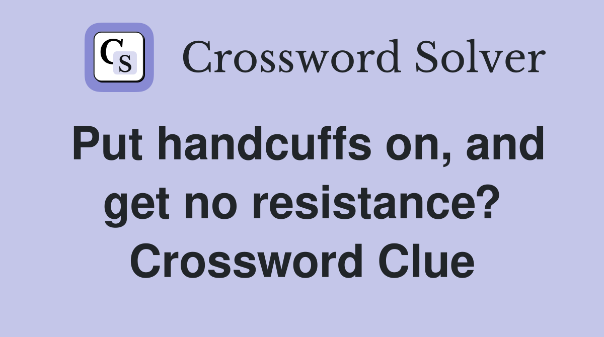 Put handcuffs on, and get no resistance? Crossword Clue