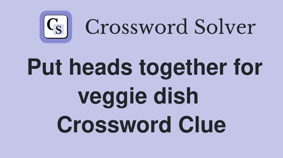 Put heads together for veggie dish  Crossword Clue