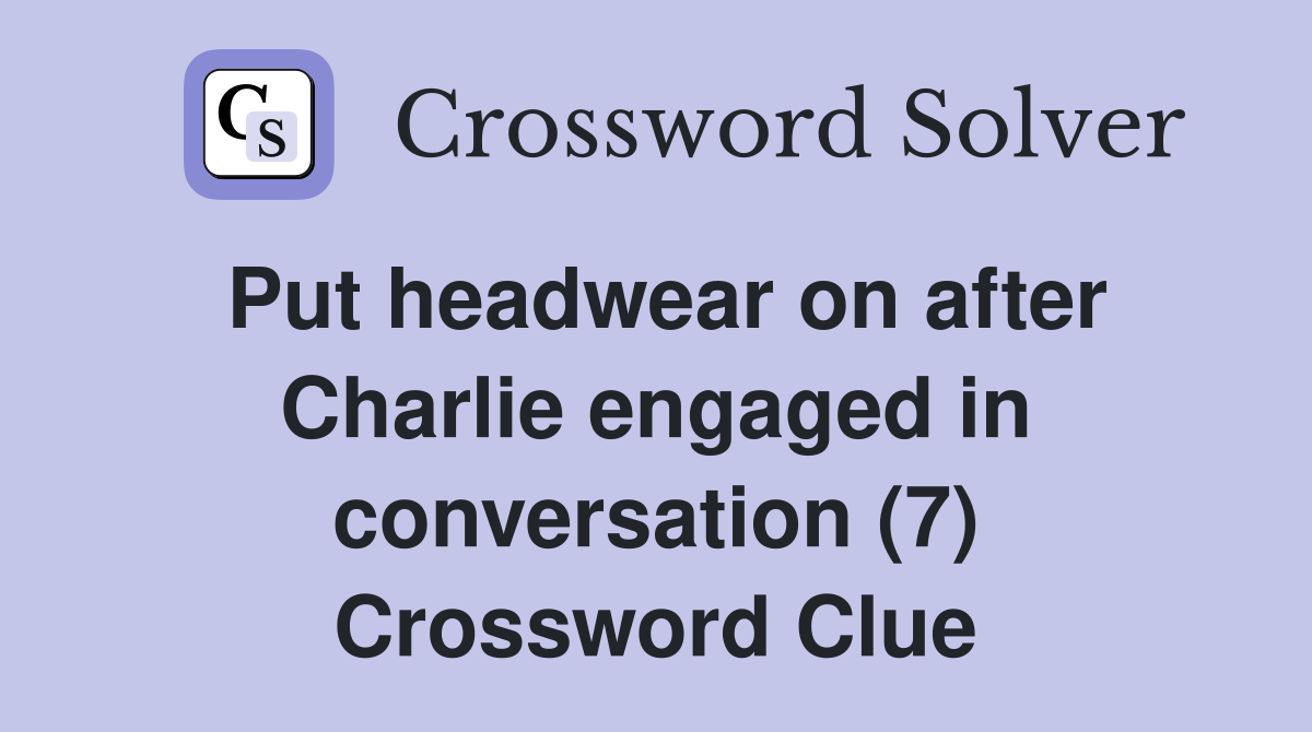 Put headwear on after Charlie engaged in conversation (7) Crossword Clue
