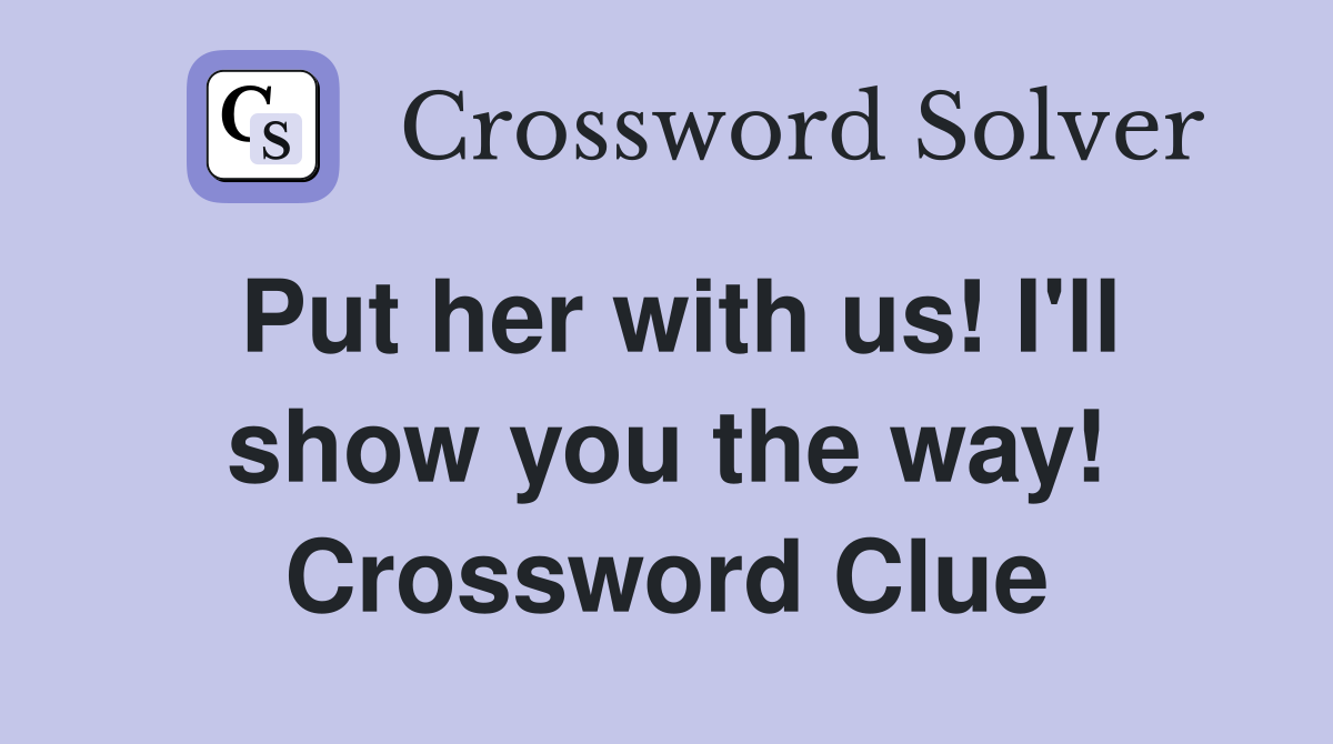 Put her with us! I'll show you the way! Crossword Clue