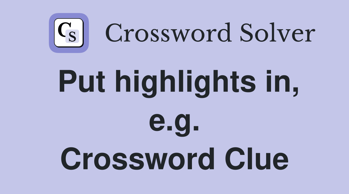 Put highlights in, e.g. Crossword Clue