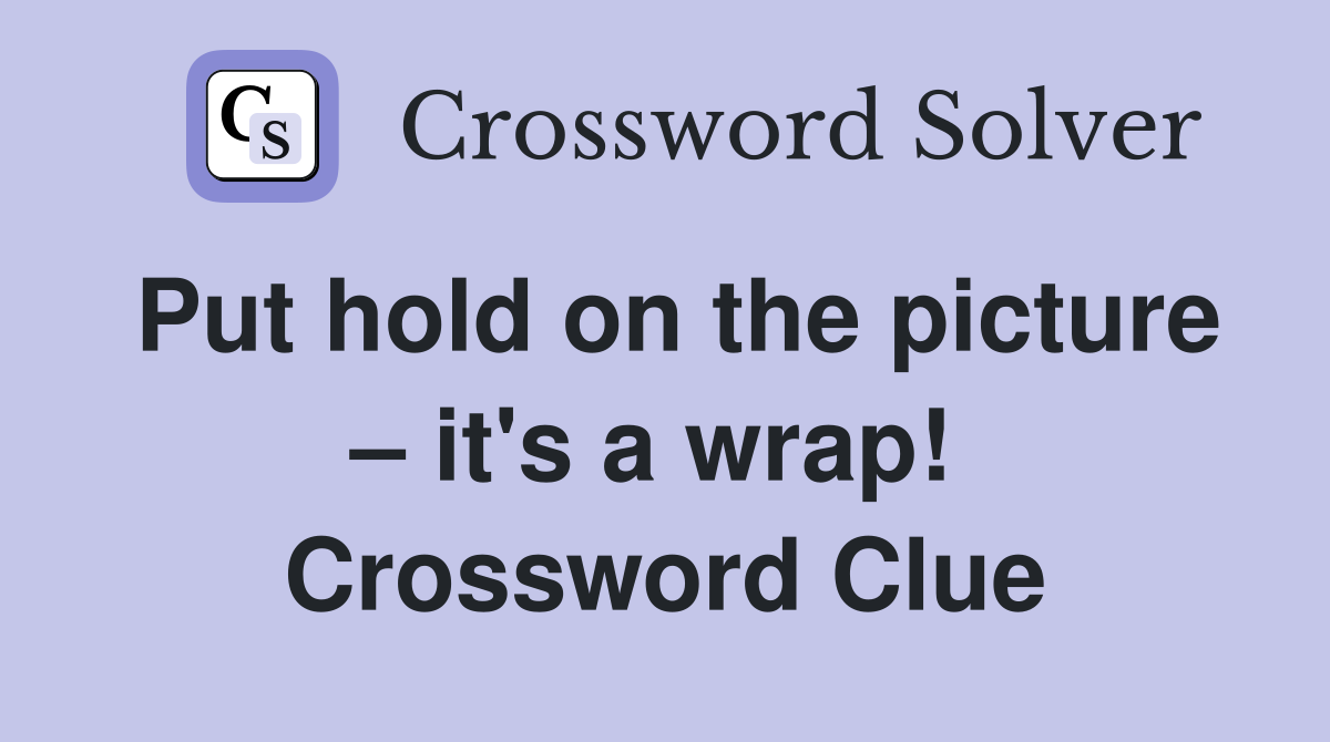 Put hold on the picture – it's a wrap!  Crossword Clue