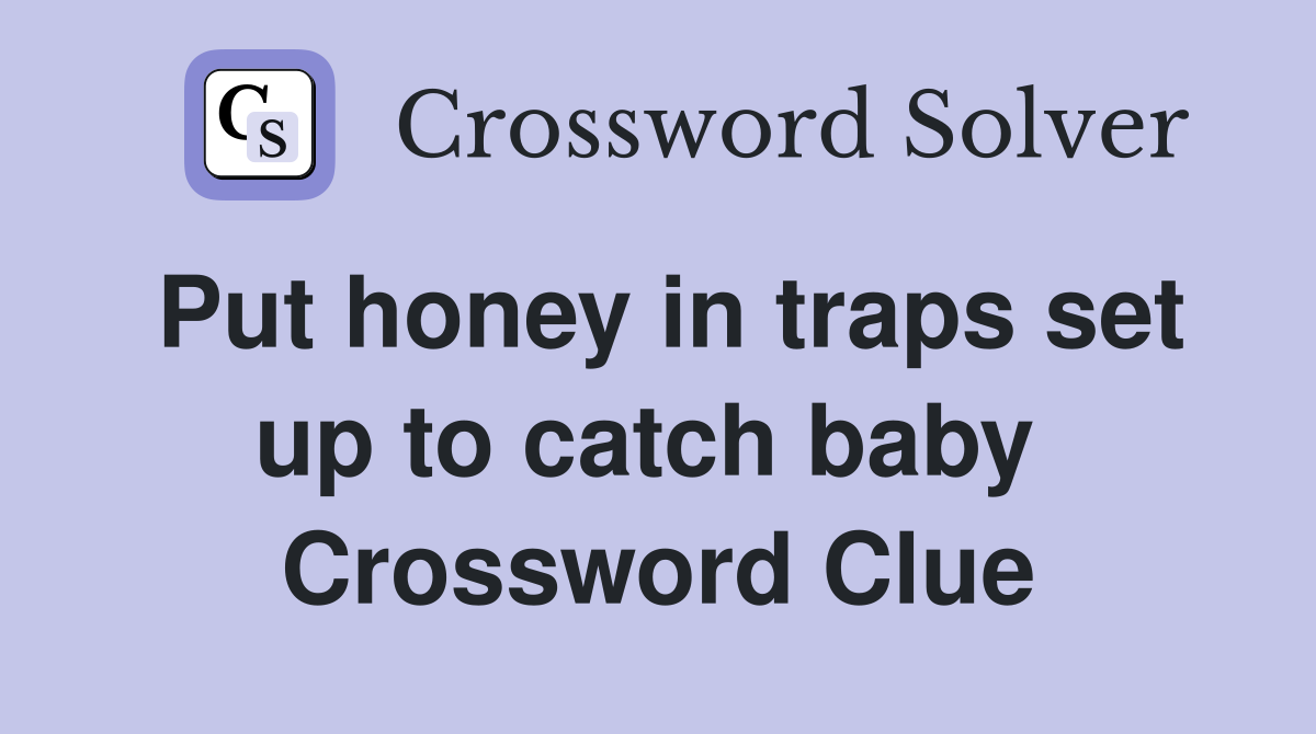 Put honey in traps set up to catch baby  Crossword Clue