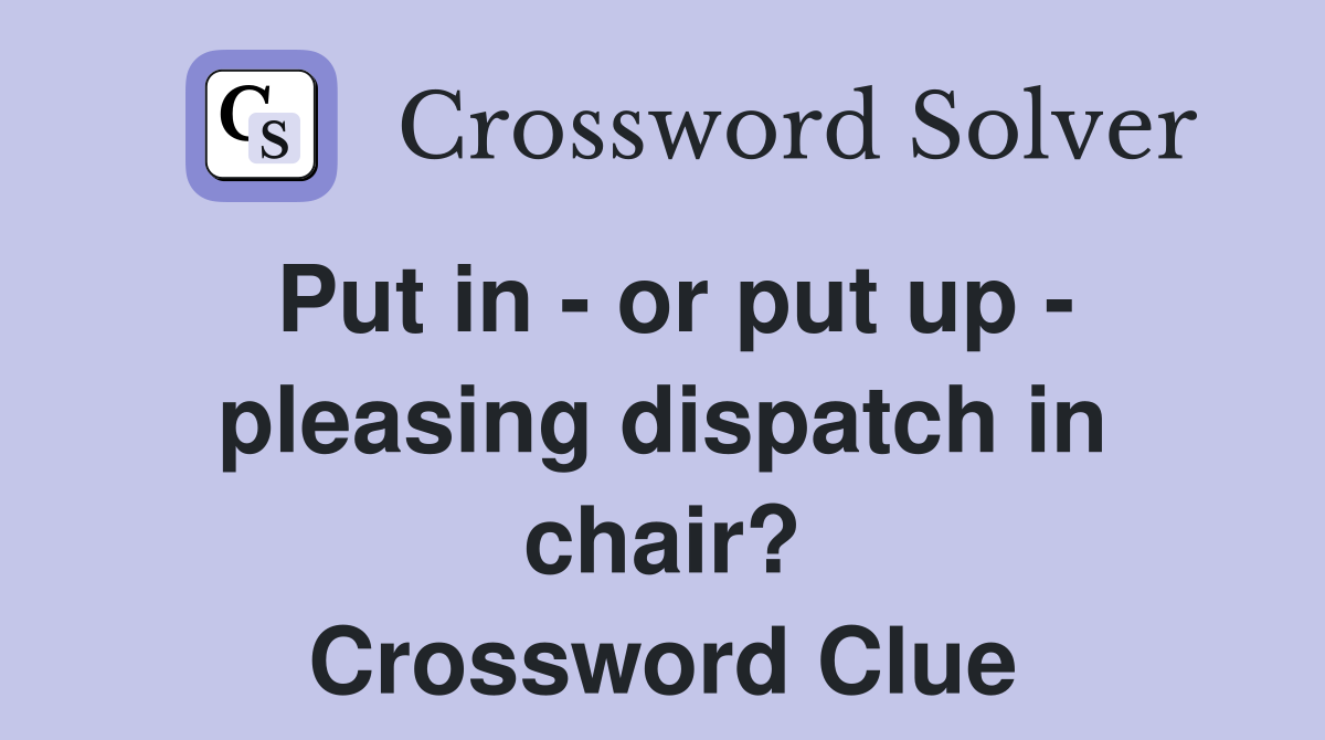 Put in - or put up - pleasing dispatch in chair? Crossword Clue