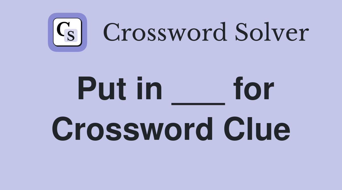 Put in ___ for Crossword Clue