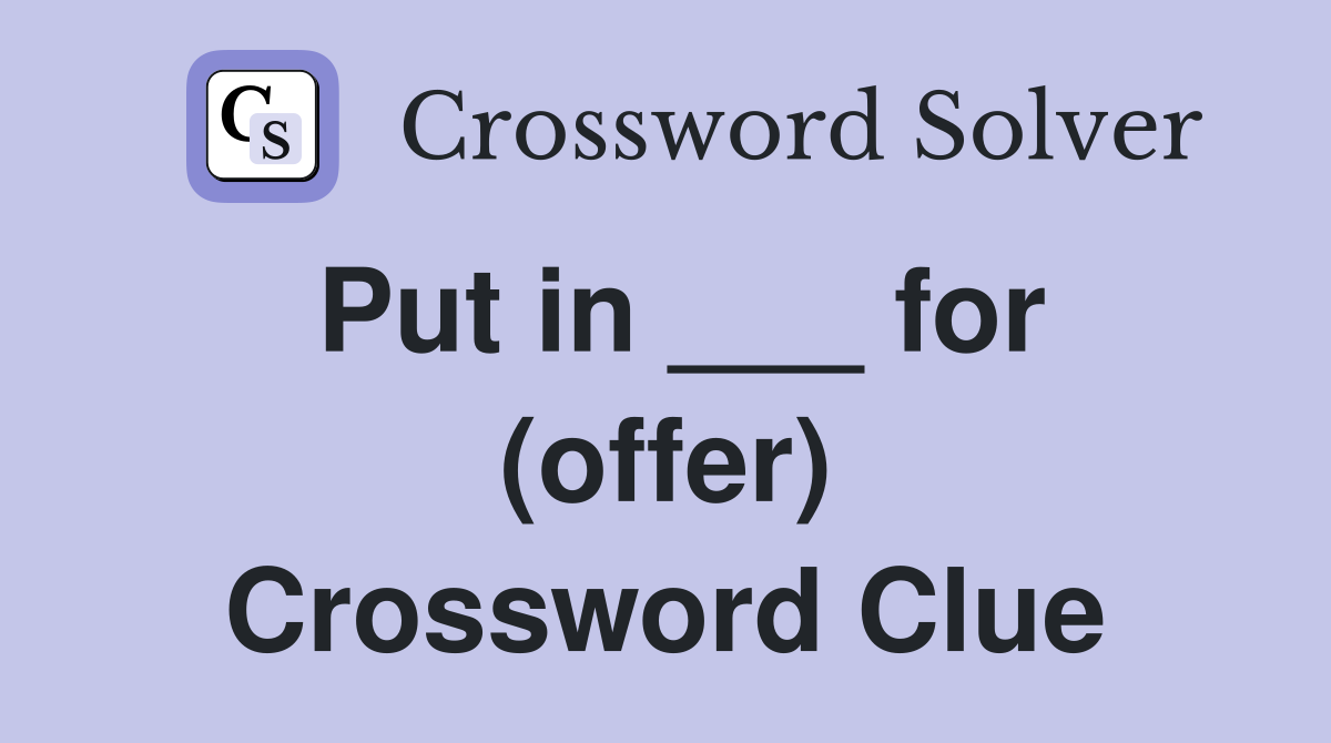 Put in ___ for (offer) Crossword Clue