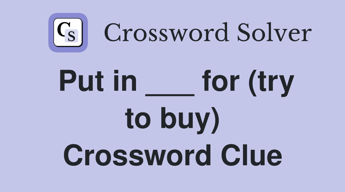 Put in ___ for (try to buy) Crossword Clue