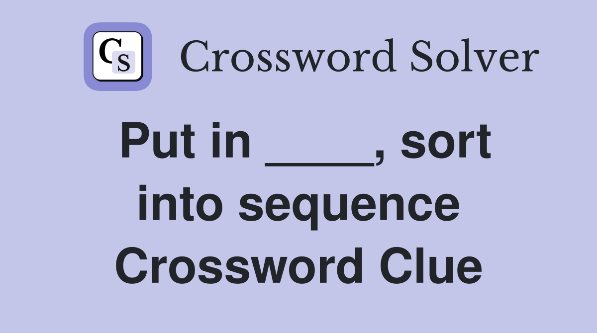 Put in ____, sort into sequence Crossword Clue