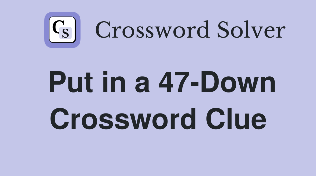 Put in a 47-Down Crossword Clue