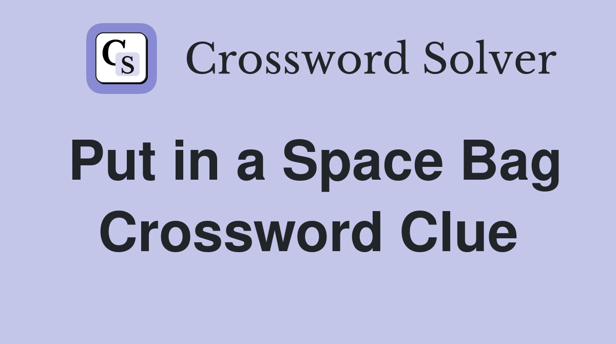 Put in a Space Bag Crossword Clue