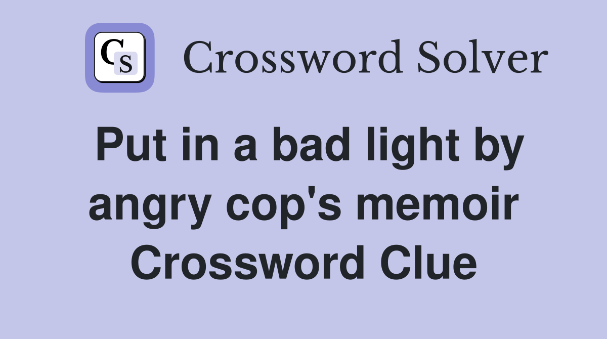 Put in a bad light by angry cop's memoir Crossword Clue