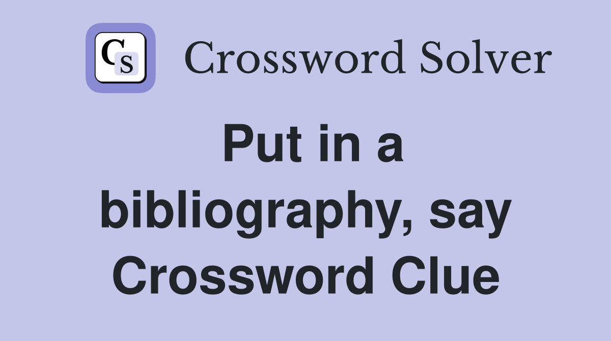 Put in a bibliography, say Crossword Clue