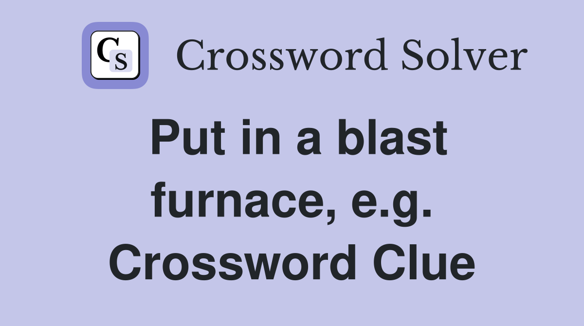 Put in a blast furnace, e.g. Crossword Clue