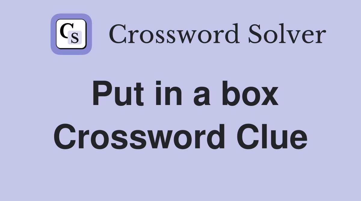 Put in a box Crossword Clue Answers Crossword Solver