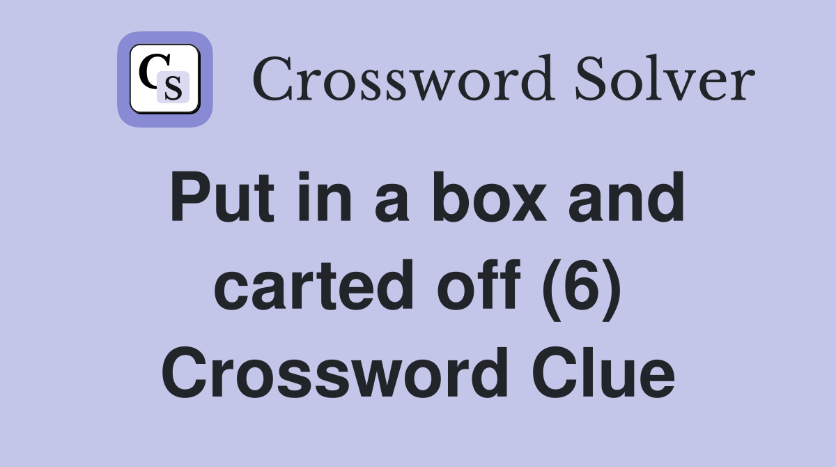 Put in a box and carted off (6) Crossword Clue