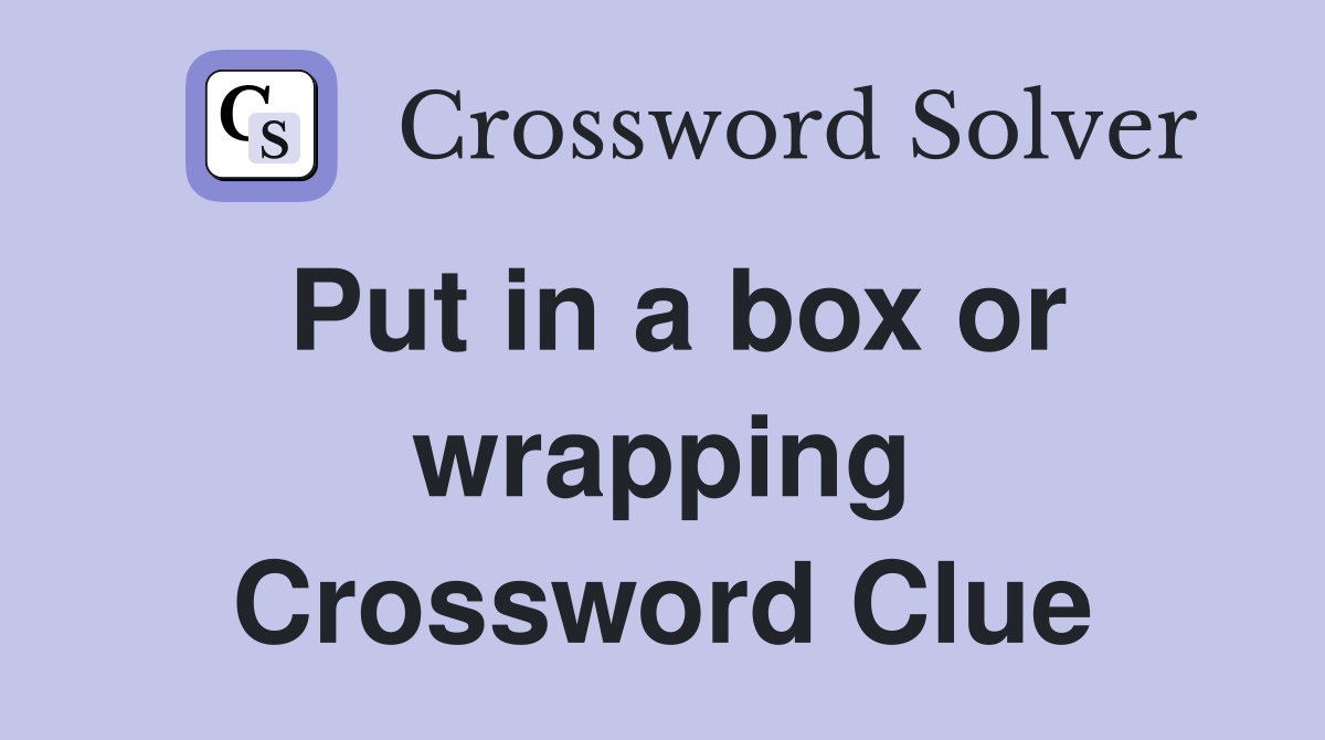 Put in a box or wrapping Crossword Clue
