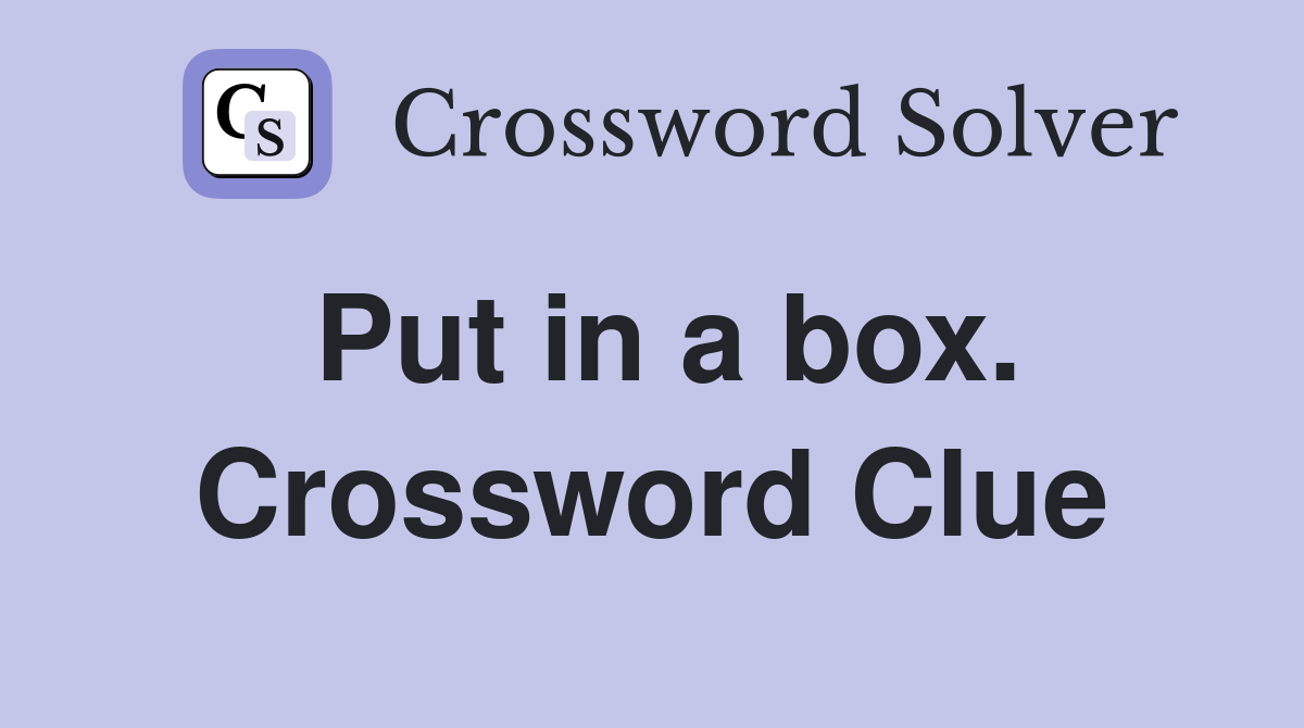 Put in a box. Crossword Clue