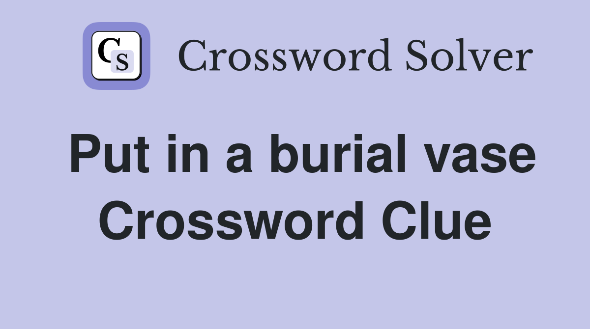 Put in a burial vase Crossword Clue