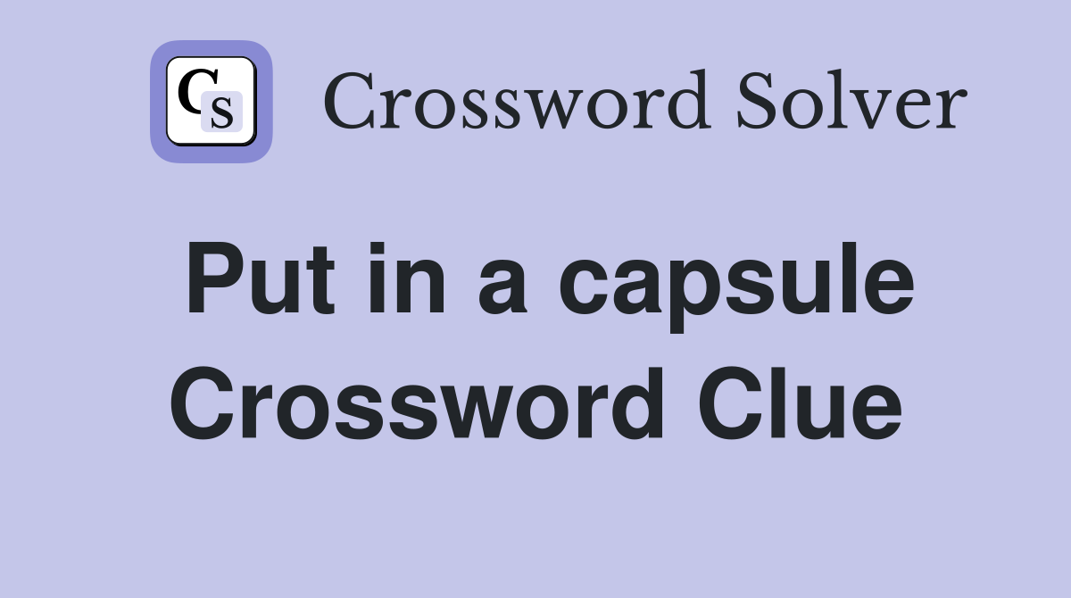Put in a capsule Crossword Clue