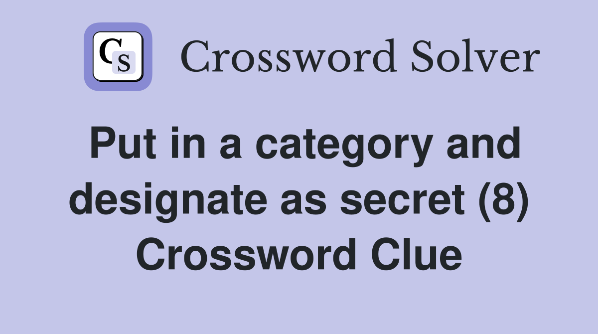 Put in a category and designate as secret (8) Crossword Clue
