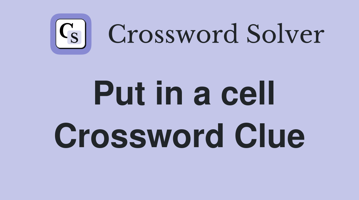Put in a cell Crossword Clue
