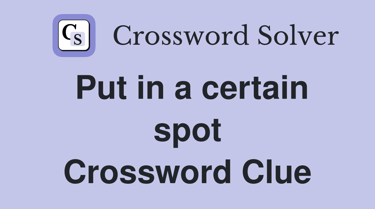 Put in a certain spot Crossword Clue