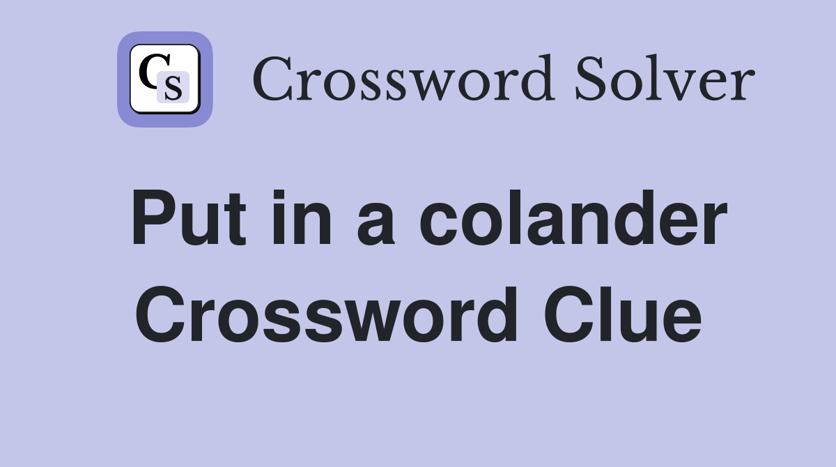 Put in a colander Crossword Clue