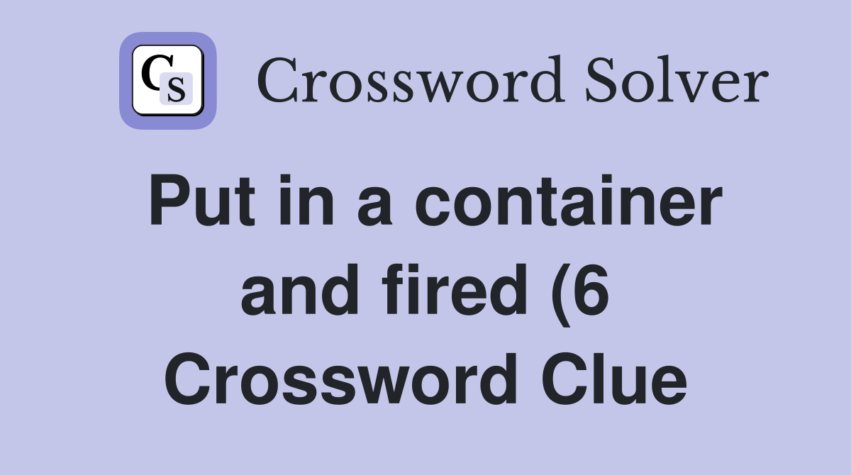 Put in a container and fired (6) Crossword Clue Answers Crossword Put in a container and fired (6) Crossword Clue Answers Crossword