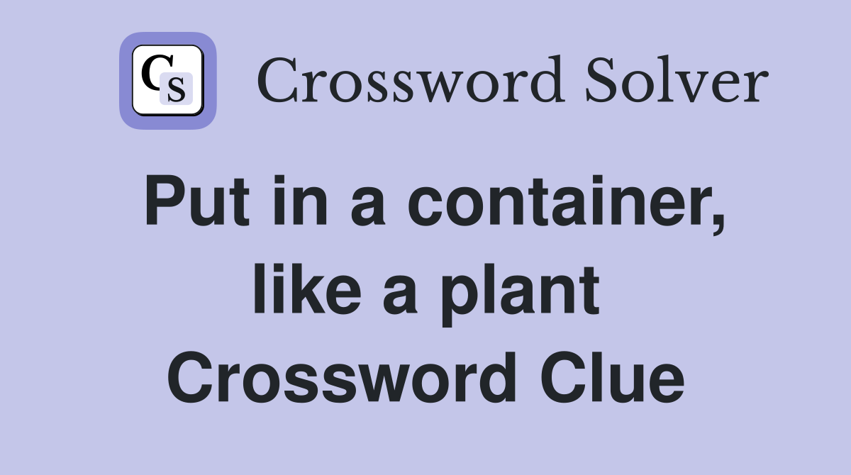 Put in a container, like a plant Crossword Clue