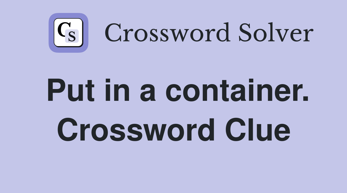 Put in a container. Crossword Clue