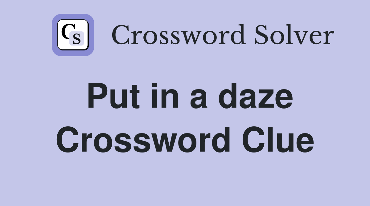Put in a daze Crossword Clue