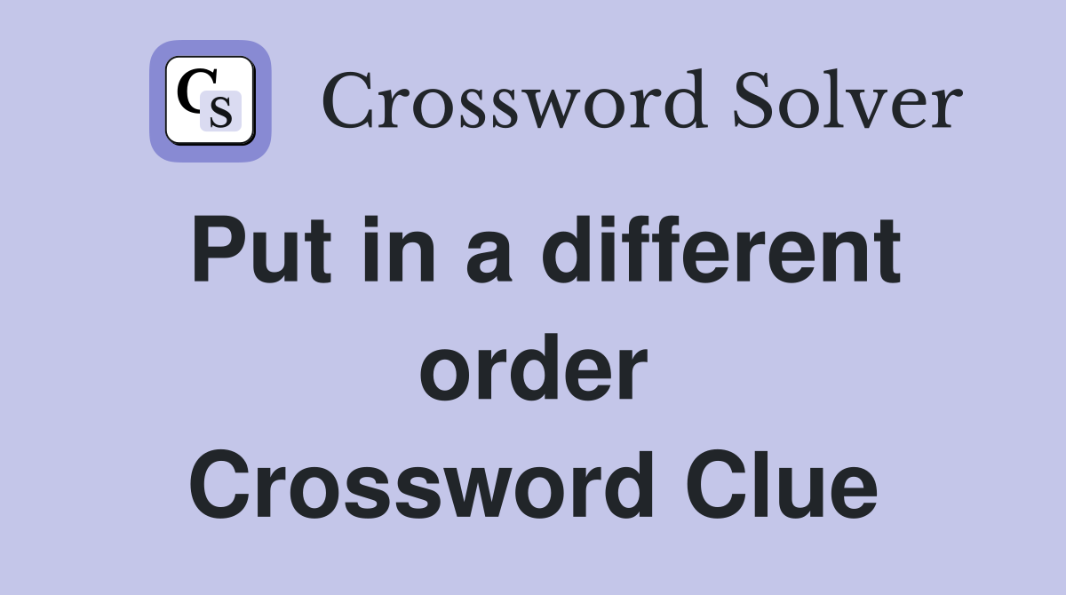 Put in a different order Crossword Clue