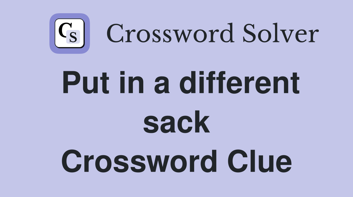 Put in a different sack Crossword Clue