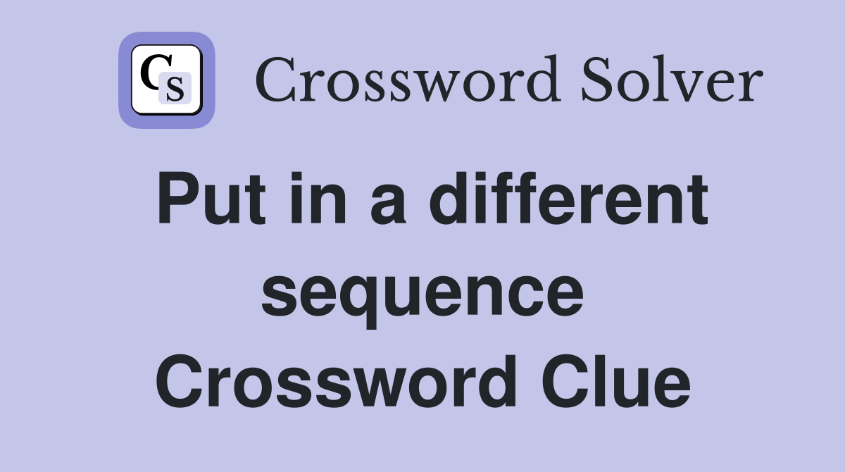 Put in a different sequence Crossword Clue