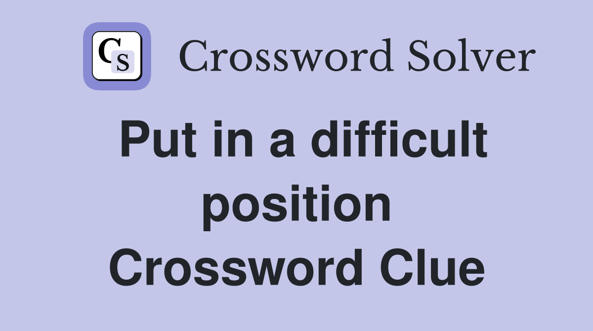 Put in a difficult position Crossword Clue