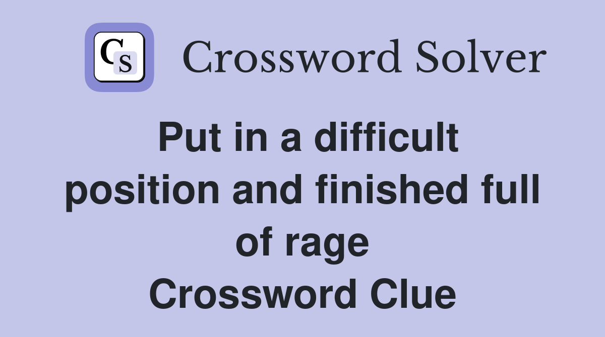 Put in a difficult position and finished full of rage Crossword Clue