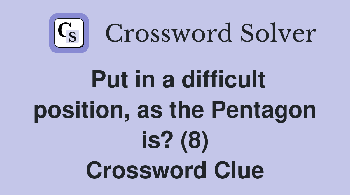Put in a difficult position, as the Pentagon is? (8) Crossword Clue