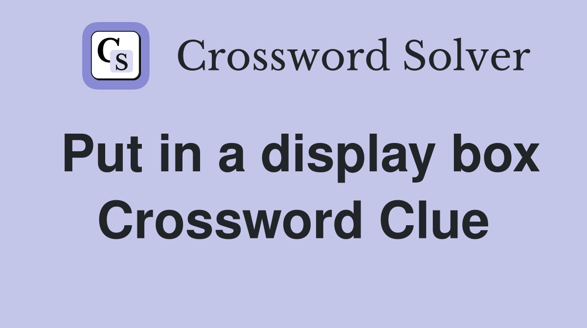 Put in a display box Crossword Clue