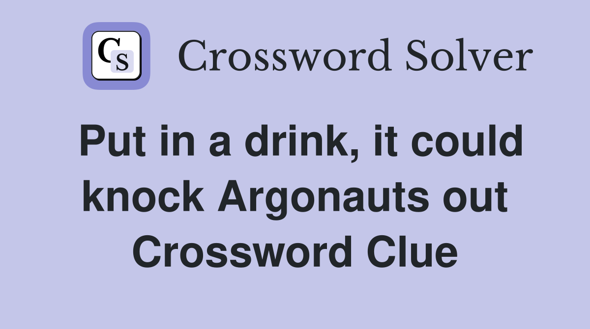Put in a drink, it could knock Argonauts out Crossword Clue