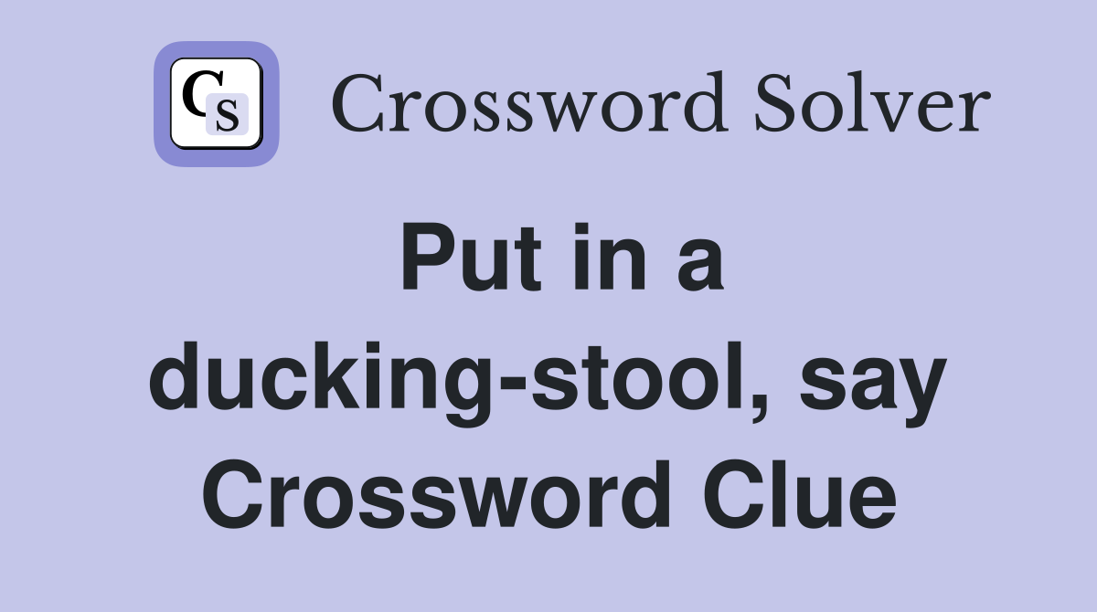 Put in a ducking-stool, say Crossword Clue