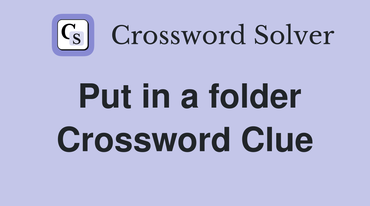 Put in a folder Crossword Clue