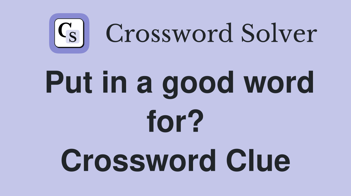 Put in a good word for? Crossword Clue
