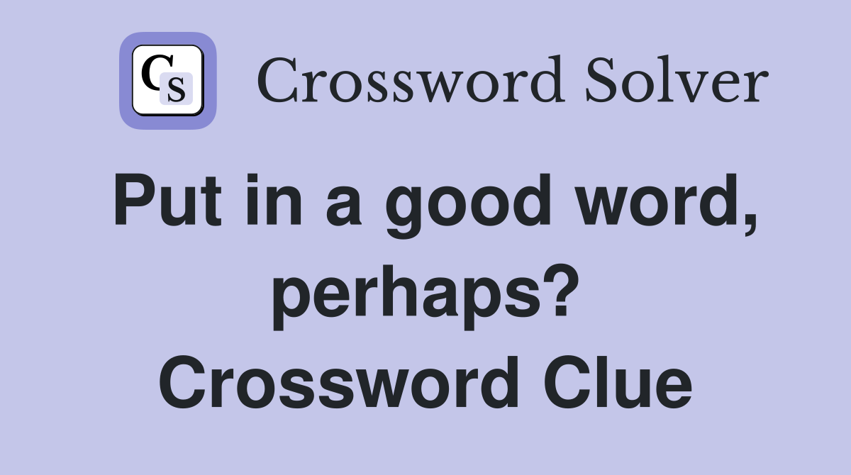 Put in a good word, perhaps? Crossword Clue
