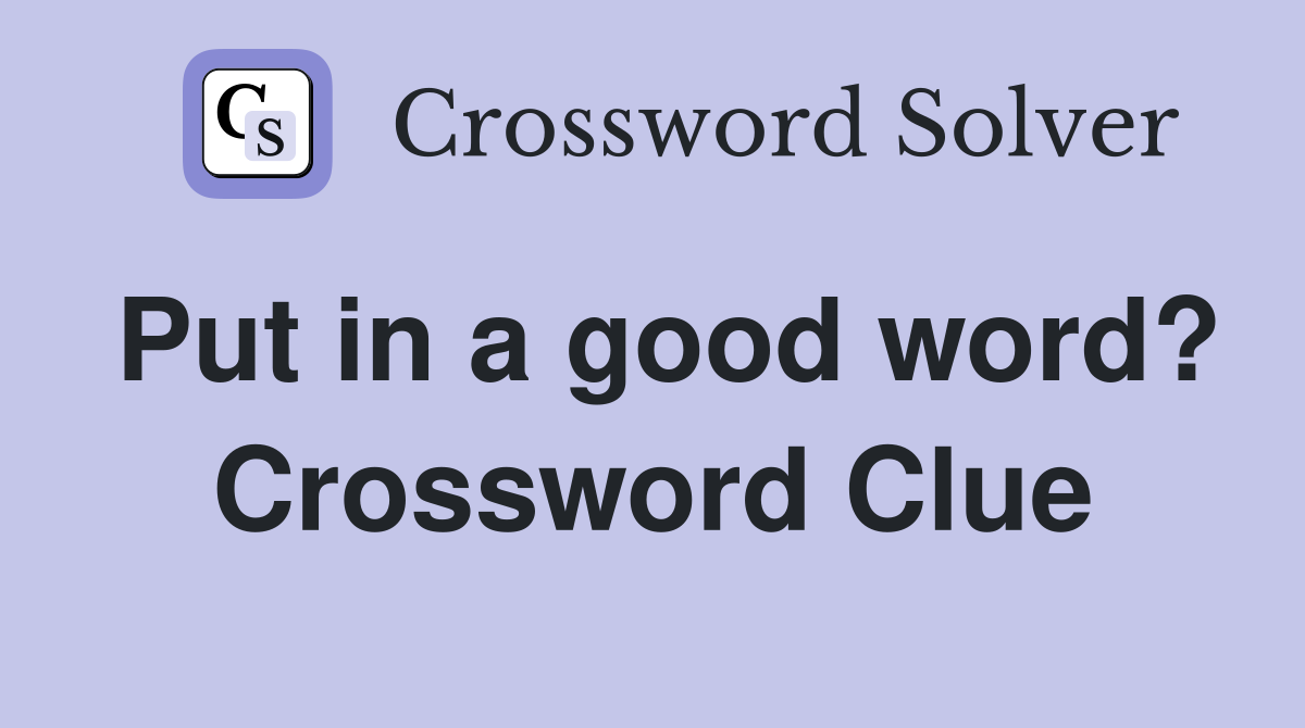 Put in a good word? Crossword Clue