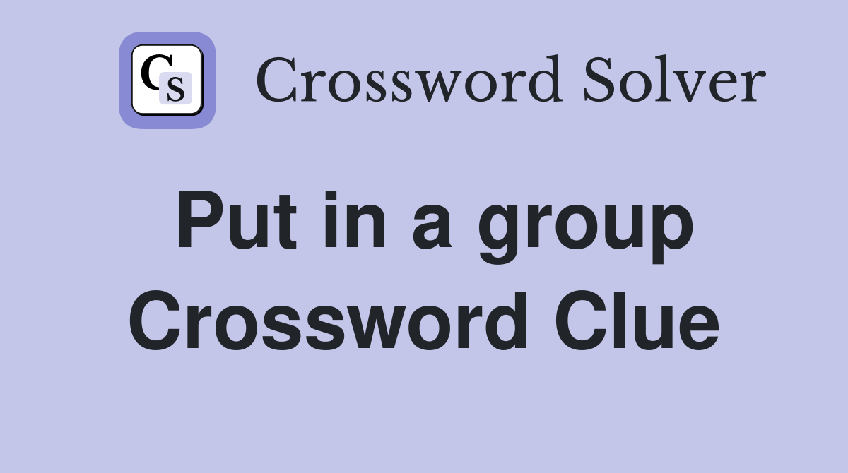 Put in a group Crossword Clue